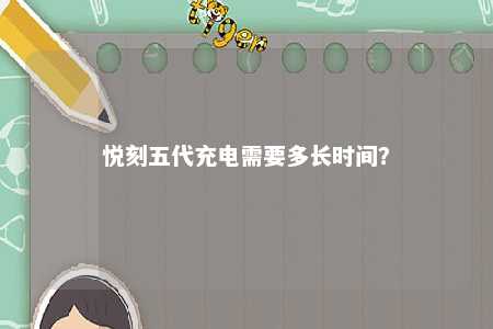 悦刻五代充电需要多长时间	？ 
